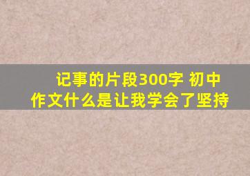 记事的片段300字 初中作文什么是让我学会了坚持